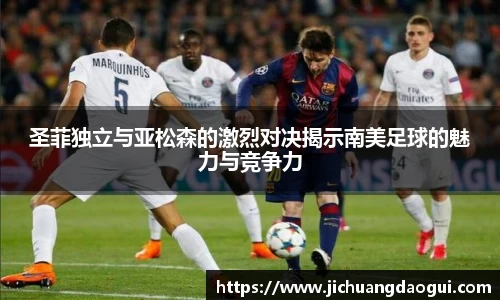圣菲独立与亚松森的激烈对决揭示南美足球的魅力与竞争力