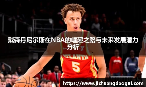 戴森丹尼尔斯在NBA的崛起之路与未来发展潜力分析
