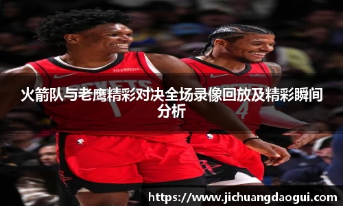 火箭队与老鹰精彩对决全场录像回放及精彩瞬间分析