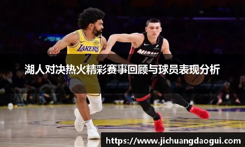 湖人对决热火精彩赛事回顾与球员表现分析